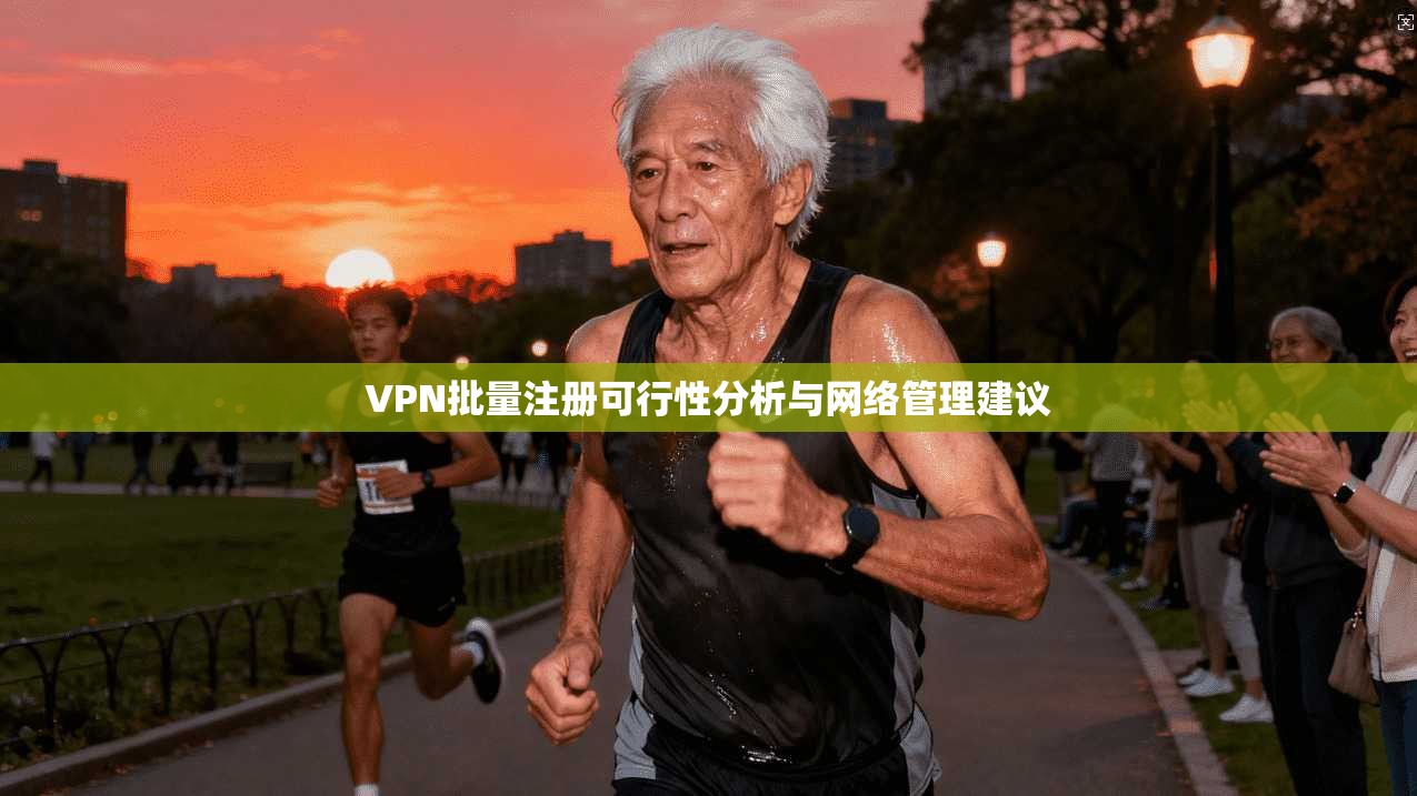 VPN批量注册可行性分析与网络管理建议