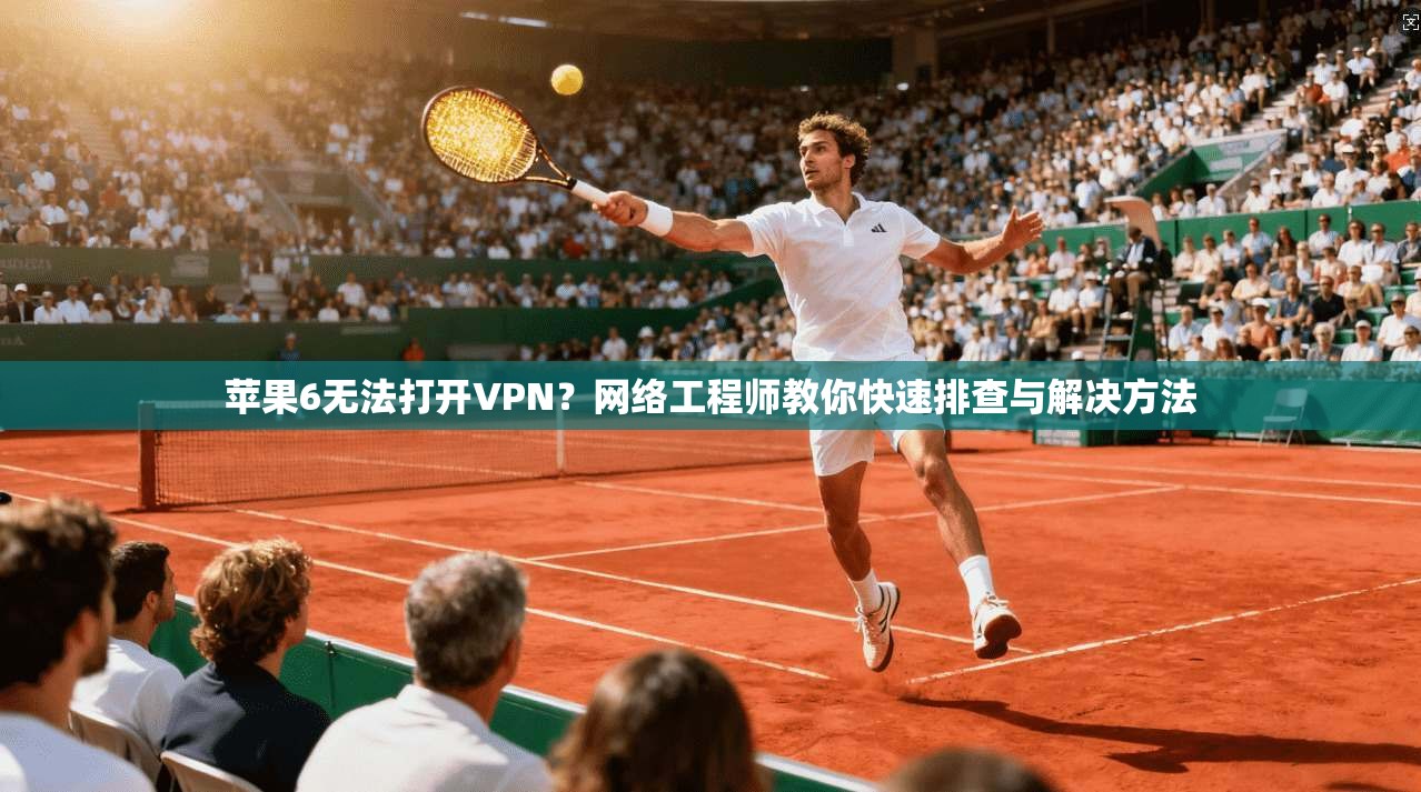 苹果6无法打开VPN?网络工程师教你快速排查与解决方法 苹果6无法打开VPN?网络工程师教你快速排查与解决方法
