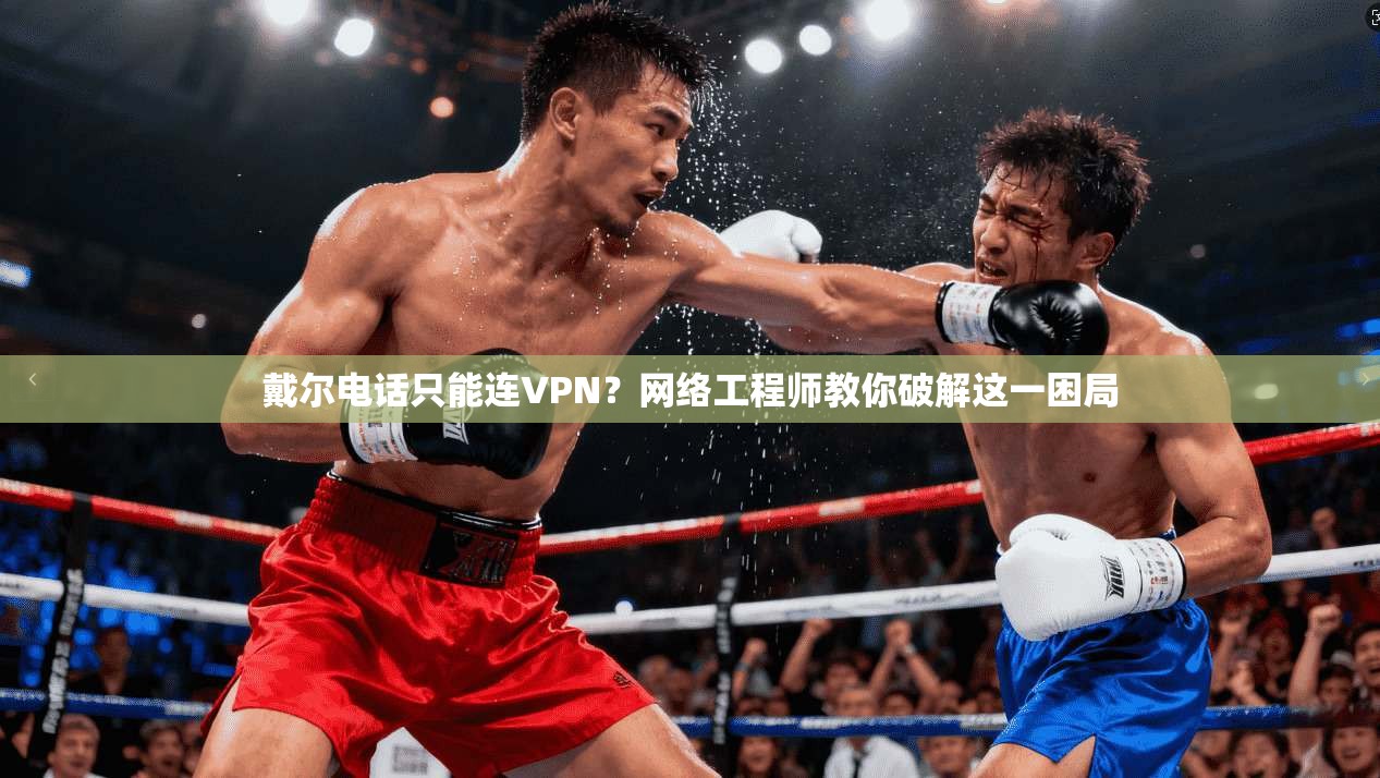 戴尔电话只能连VPN？网络工程师教你破解这一困局