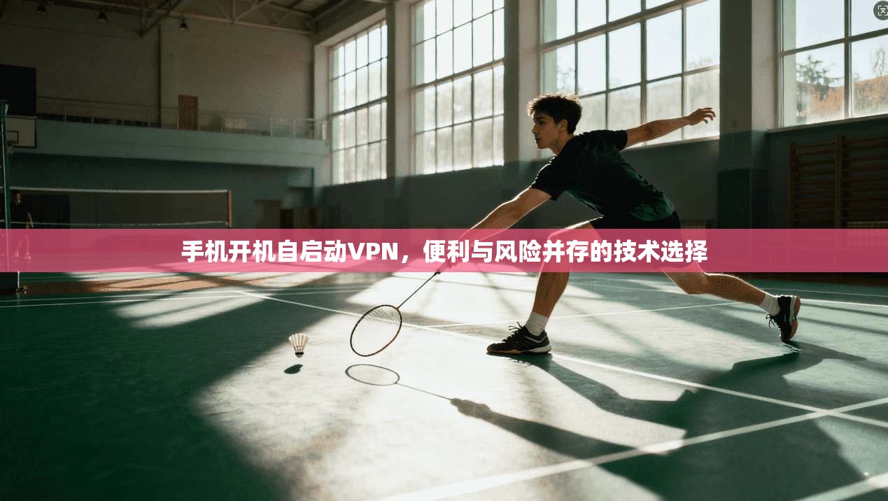 手机开机自启动VPN，便利与风险并存的技术选择