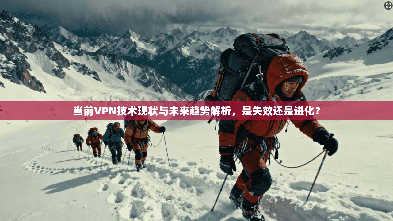 当前VPN技术现状与未来趋势解析,是失效还是进化?