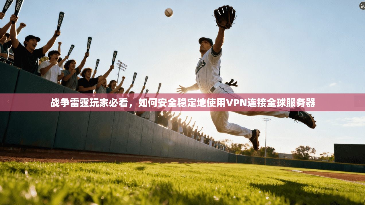 战争雷霆玩家必看,如何安全稳定地使用VPN连接全球服务器 战争雷霆玩家必看,如何安全稳定地使用VPN连接全球服务器