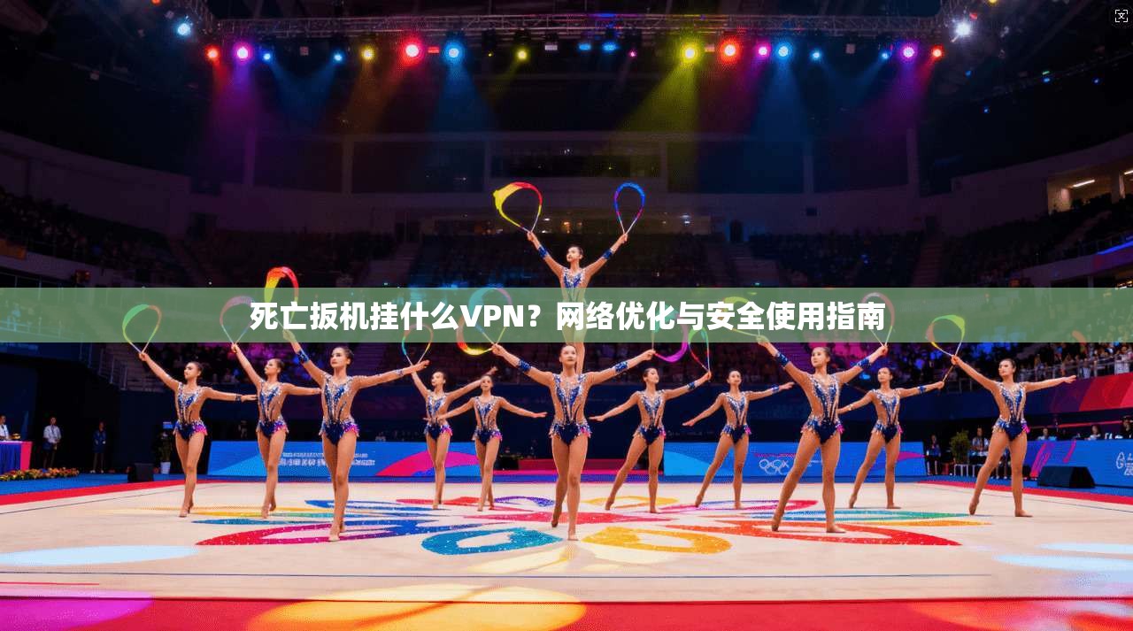 死亡扳机挂什么VPN?网络优化与安全使用指南