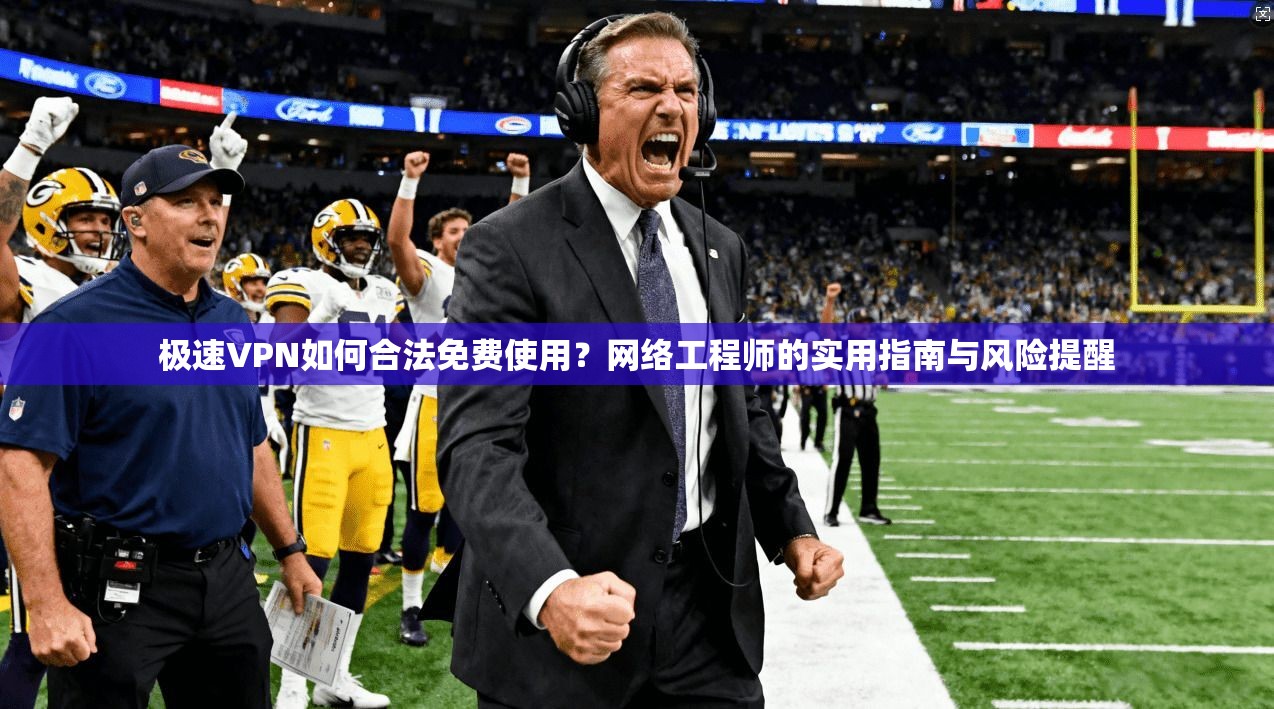 极速VPN如何合法免费使用?网络工程师的实用指南与风险提醒 极速VPN如何合法免费使用?网络工程师的实用指南与风险提醒