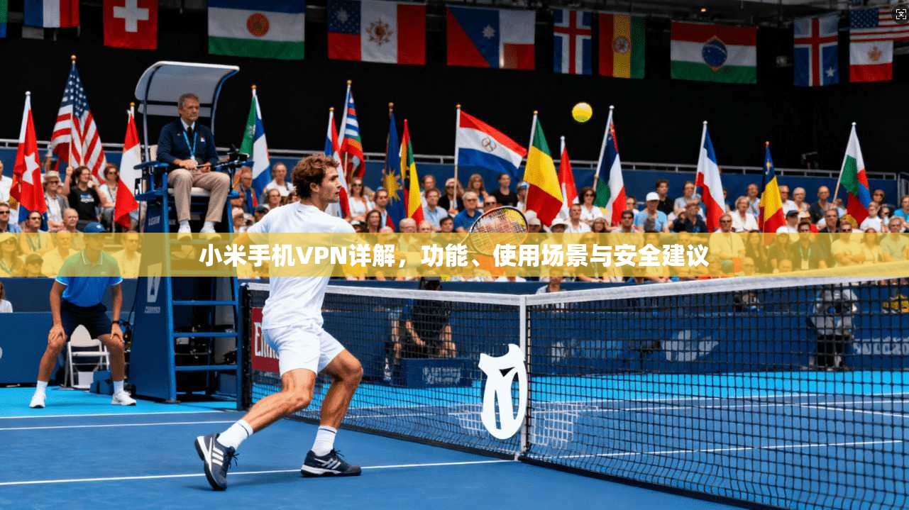 小米手机VPN详解，功能、使用场景与安全建议