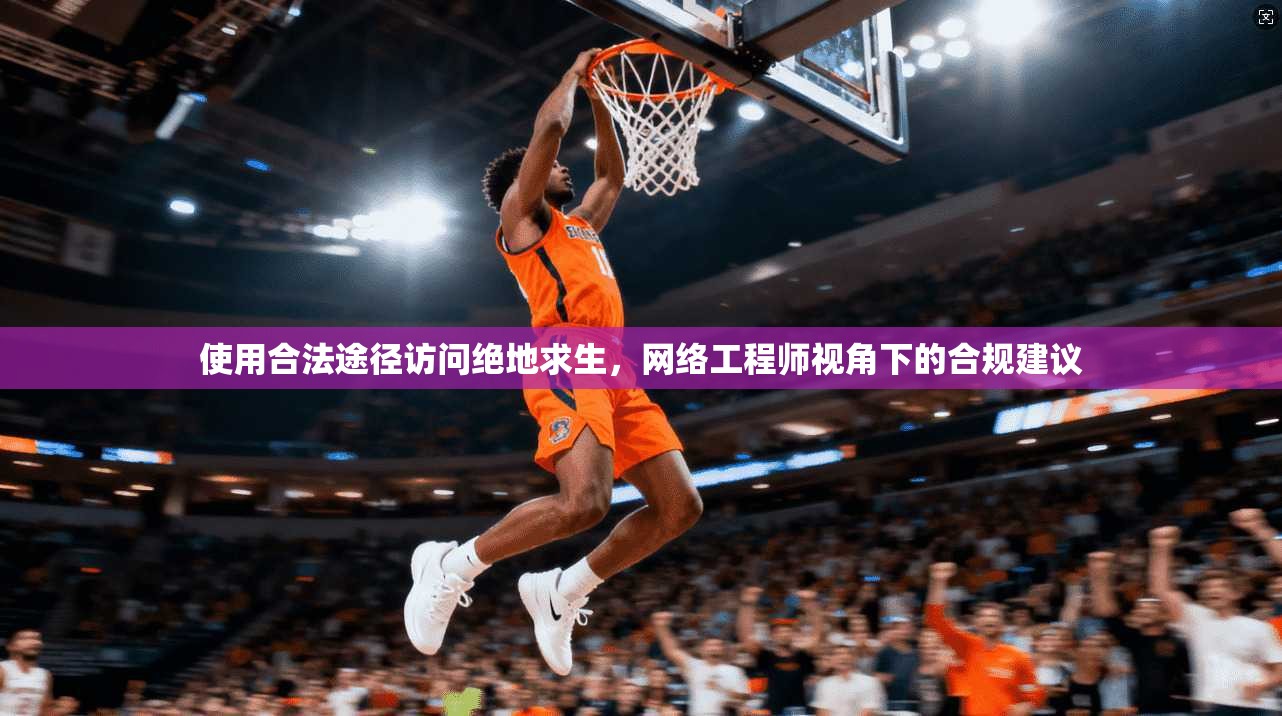 使用合法途径访问绝地求生，网络工程师视角下的合规建议