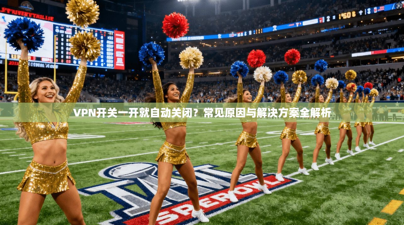 VPN开关一开就自动关闭?常见原因与解决方案全解析 VPN开关一开就自动关闭?常见原因与解决方案全解析
