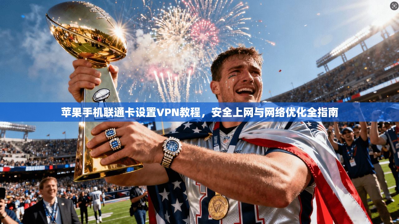 苹果手机联通卡设置VPN教程，安全上网与网络优化全指南