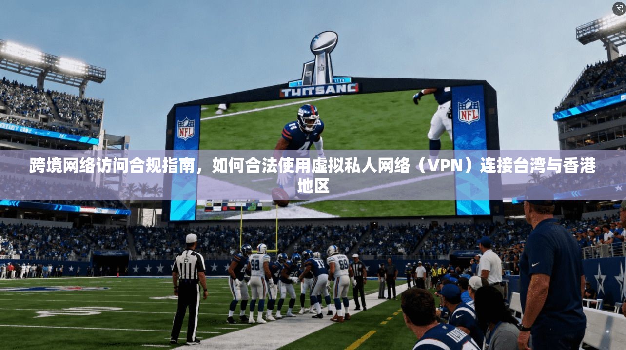 跨境网络访问合规指南，如何合法使用虚拟私人网络（VPN）连接台湾与香港地区