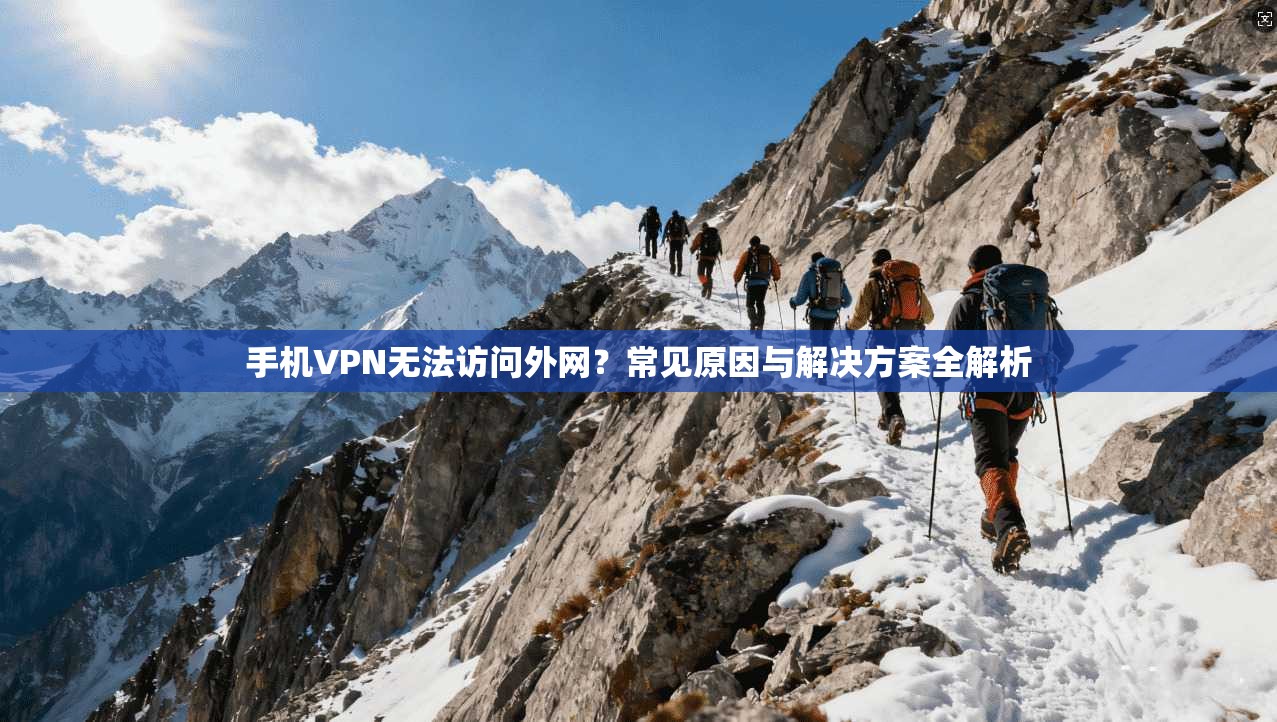 手机VPN无法访问外网?常见原因与解决方案全解析