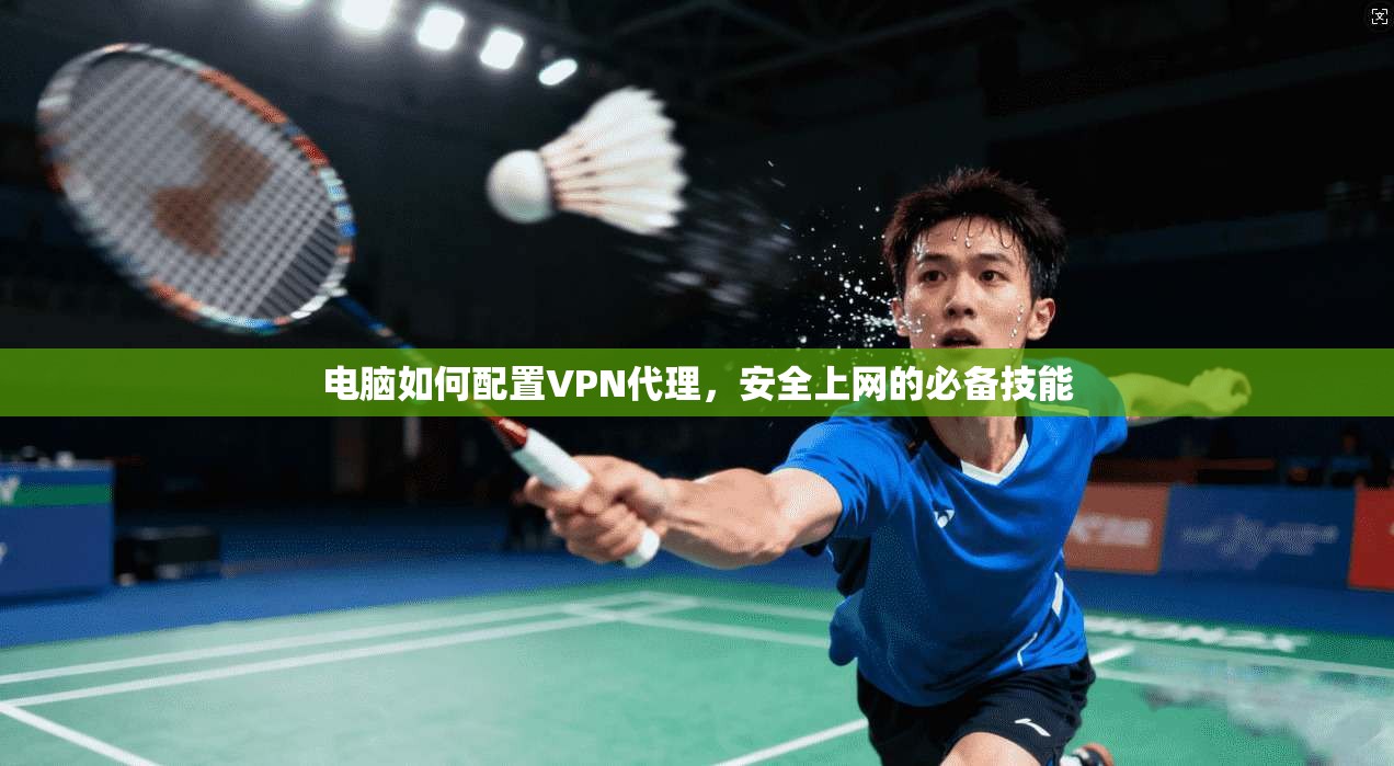 电脑如何配置VPN代理,安全上网的必备技能