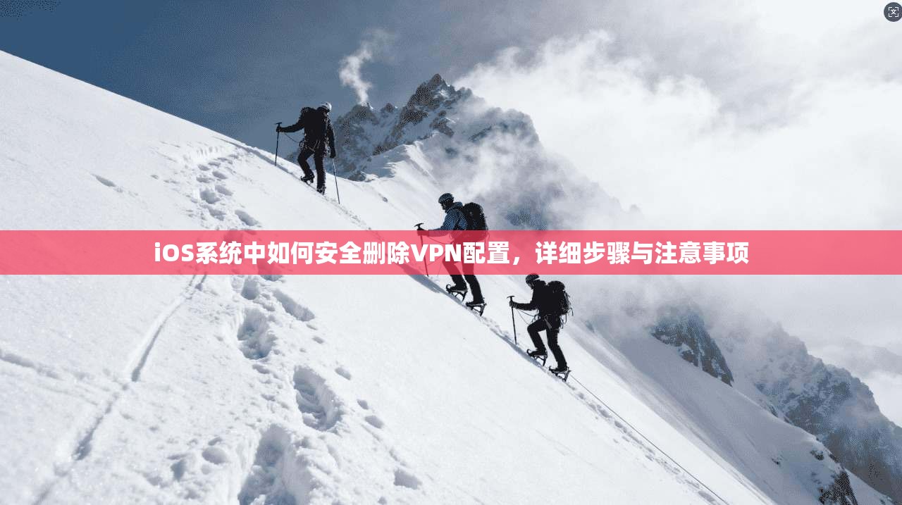 iOS系统中如何安全删除VPN配置,详细步骤与注意事项