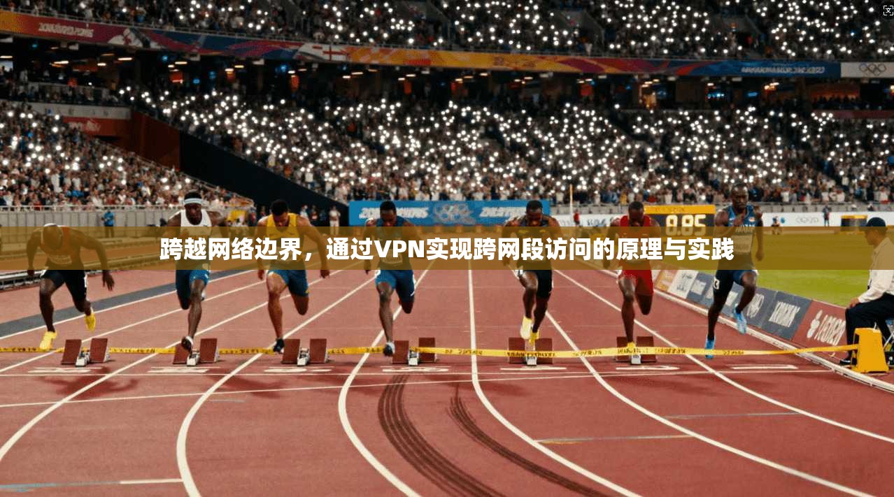 跨越网络边界，通过VPN实现跨网段访问的原理与实践