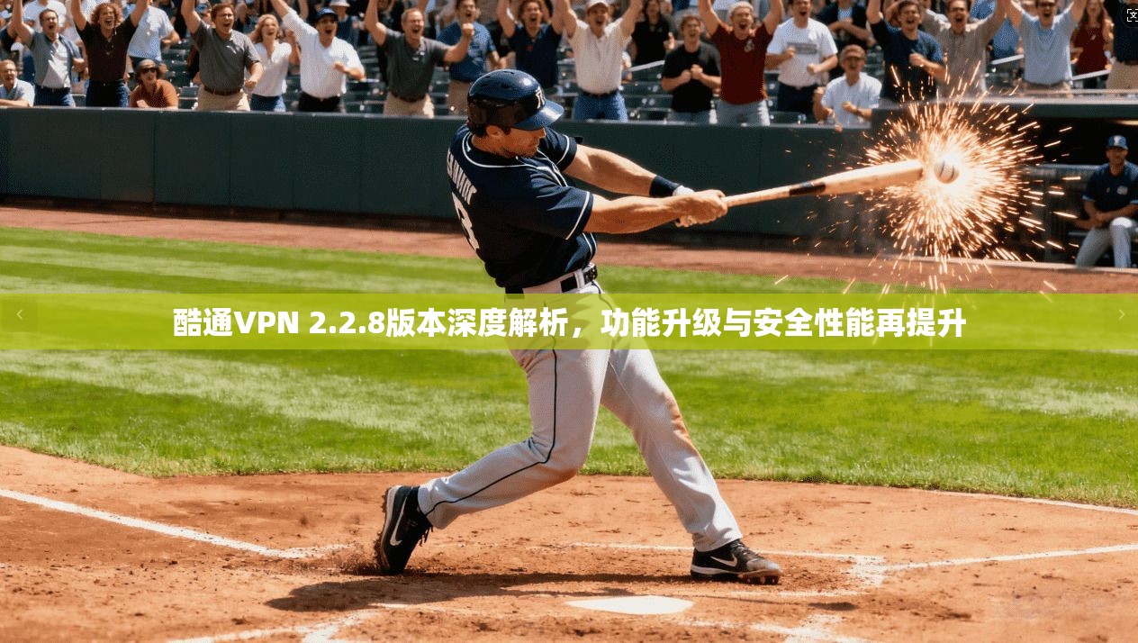 酷通VPN 2.2.8版本深度解析,功能升级与安全性能再提升