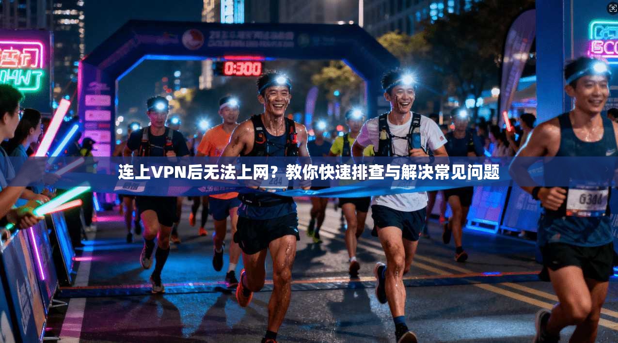 连上VPN后无法上网?教你快速排查与解决常见问题