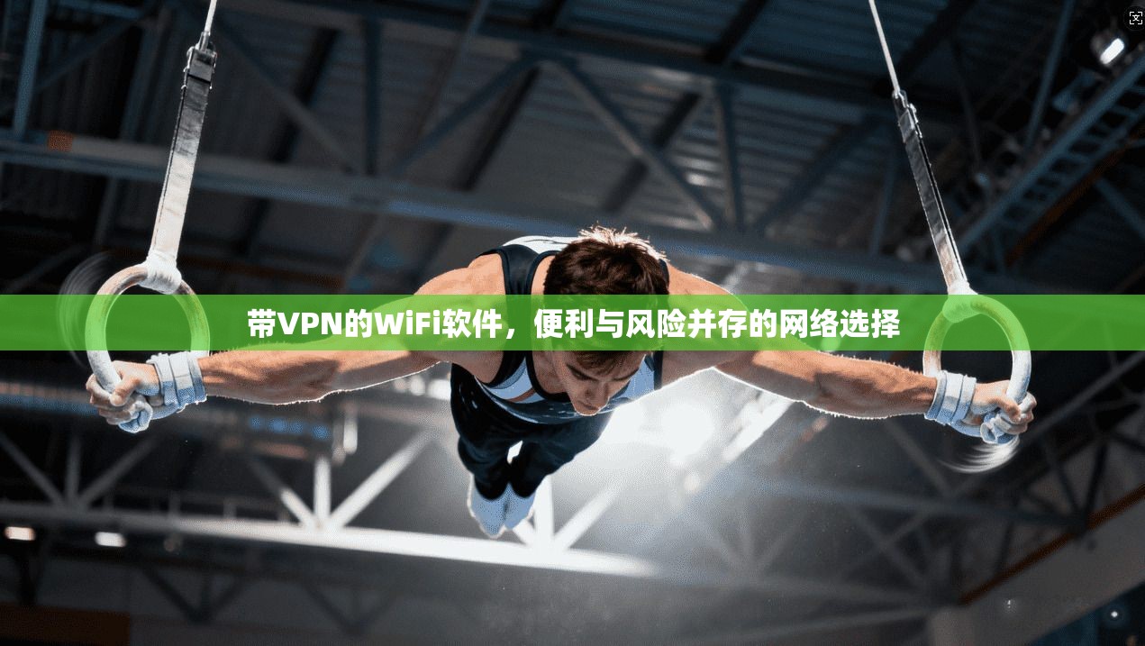带VPN的WiFi软件，便利与风险并存的网络选择