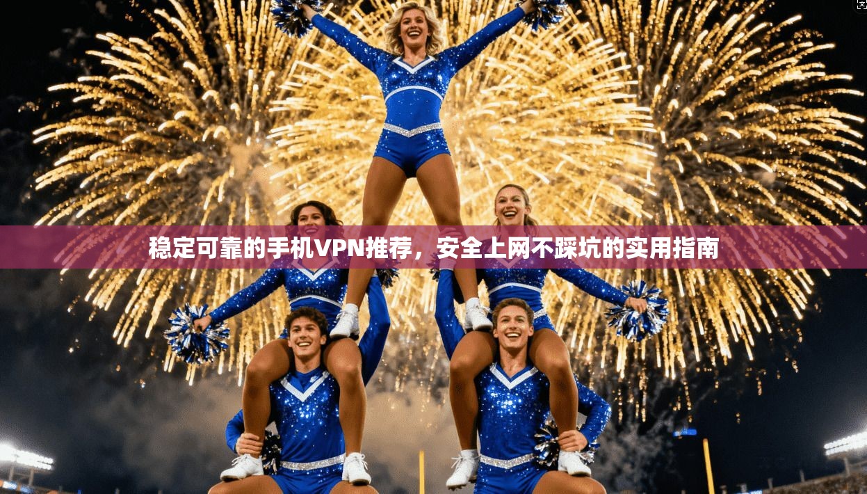 稳定可靠的手机VPN推荐，安全上网不踩坑的实用指南