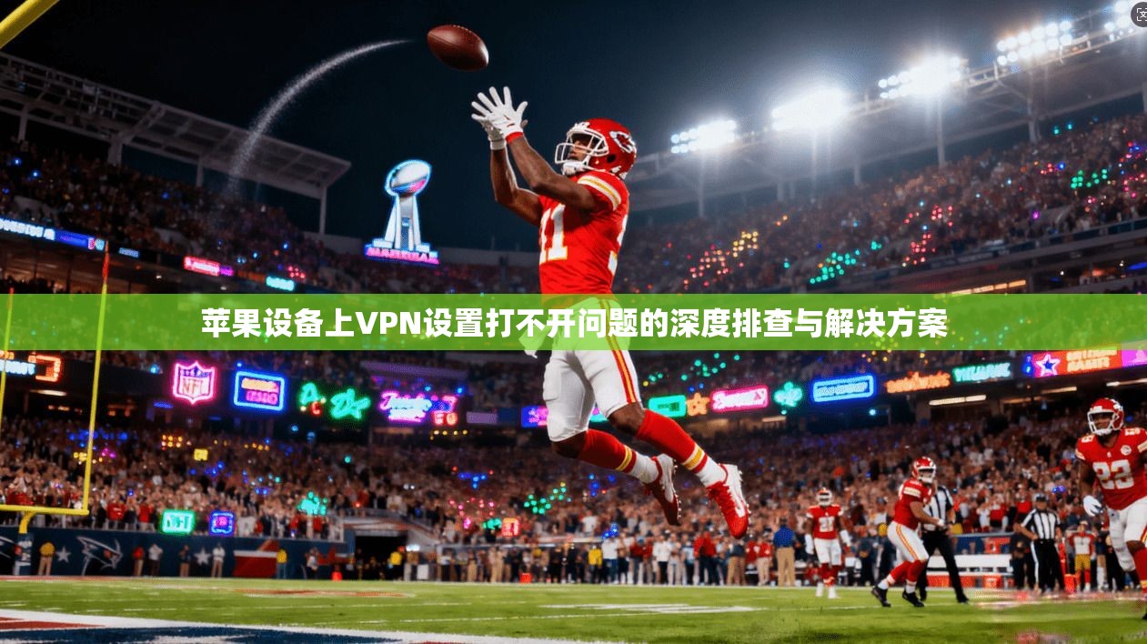 苹果设备上VPN设置打不开问题的深度排查与解决方案