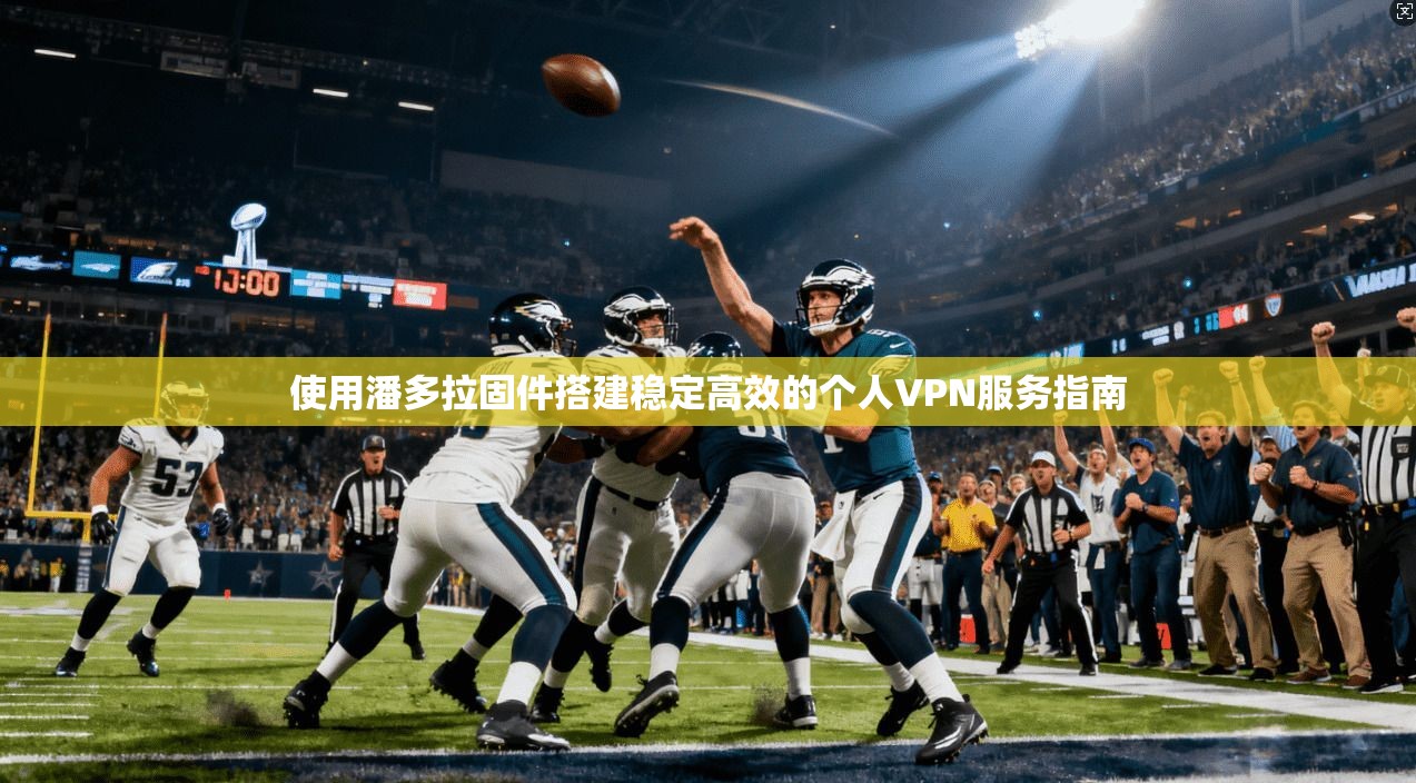 使用潘多拉固件搭建稳定高效的个人VPN服务指南