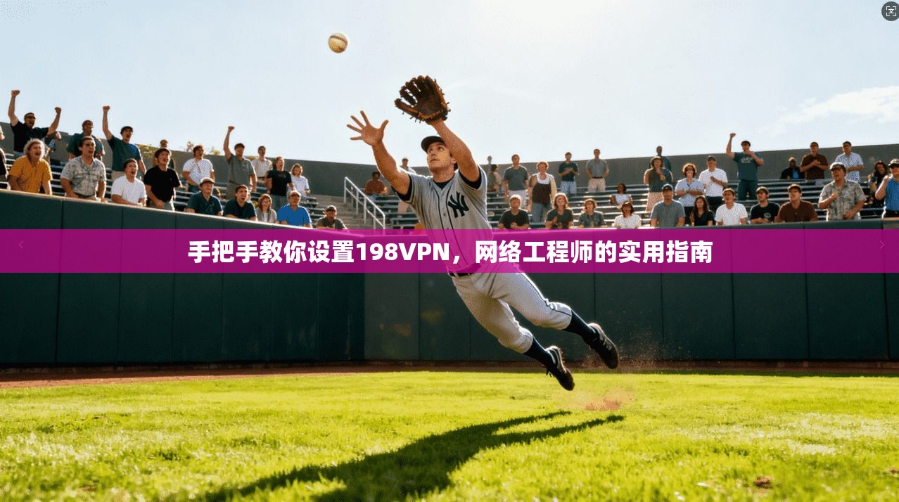 手把手教你设置198VPN，网络工程师的实用指南