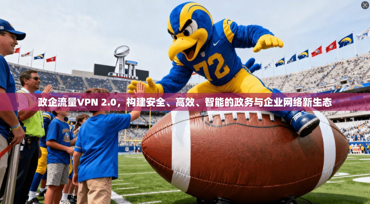 政企流量VPN 2.0,构建安全、高效、智能的政务与企业网络新生态 政企流量VPN 2.0,构建安全、高效、智能的政务与企业网络新生态