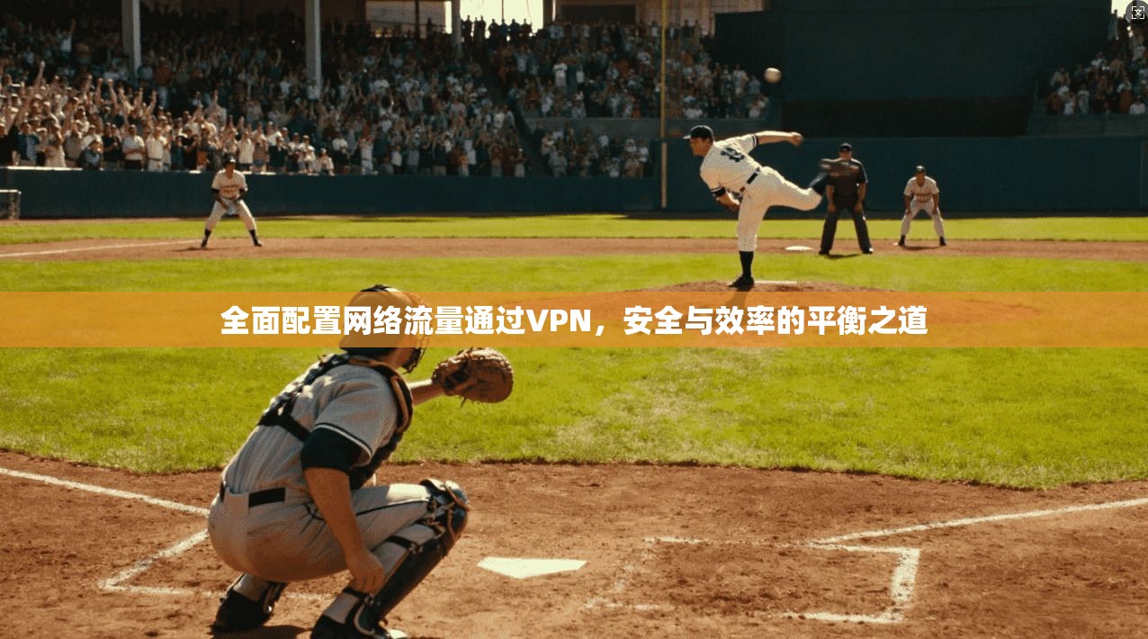全面配置网络流量通过VPN，安全与效率的平衡之道