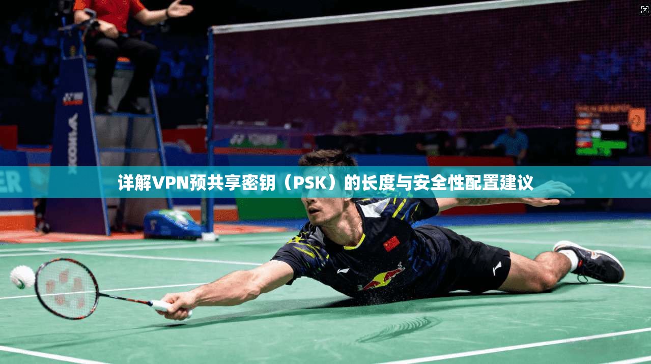 详解VPN预共享密钥（PSK）的长度与安全性配置建议