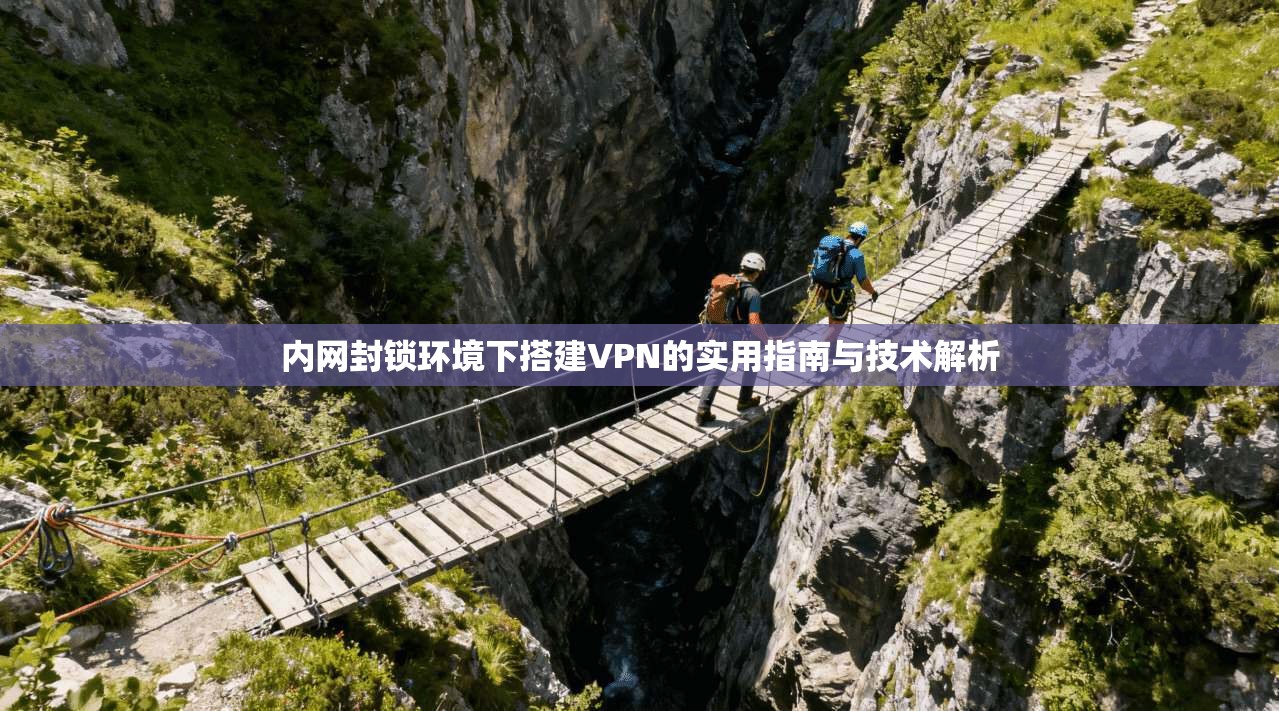内网封锁环境下搭建VPN的实用指南与技术解析