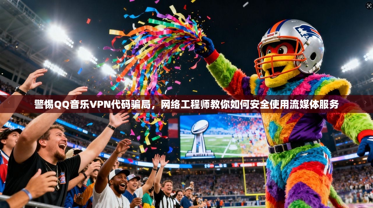 警惕QQ音乐VPN代码骗局，网络工程师教你如何安全使用流媒体服务
