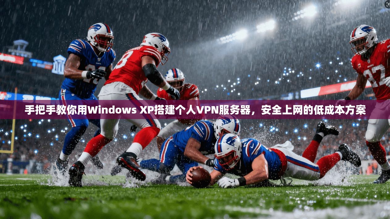 手把手教你用Windows XP搭建个人VPN服务器，安全上网的低成本方案