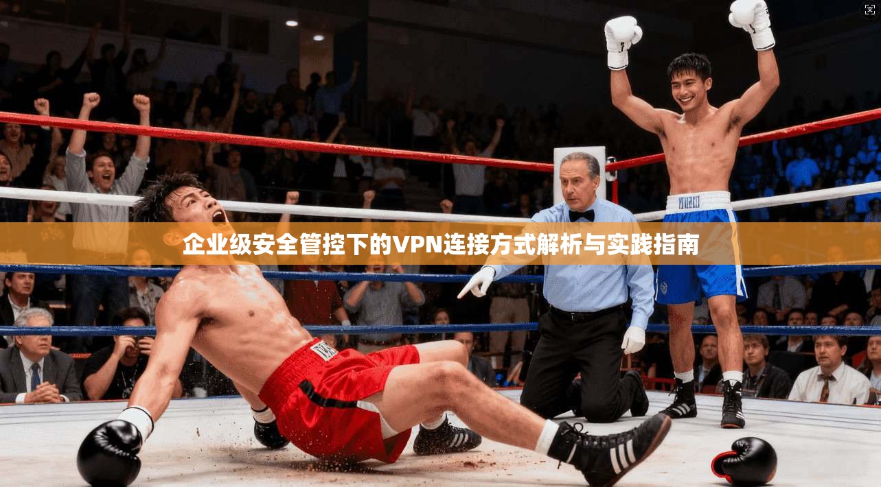 企业级安全管控下的VPN连接方式解析与实践指南