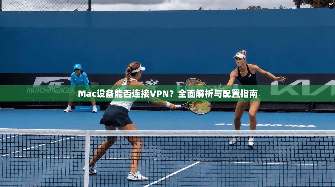 Mac设备能否连接VPN？全面解析与配置指南