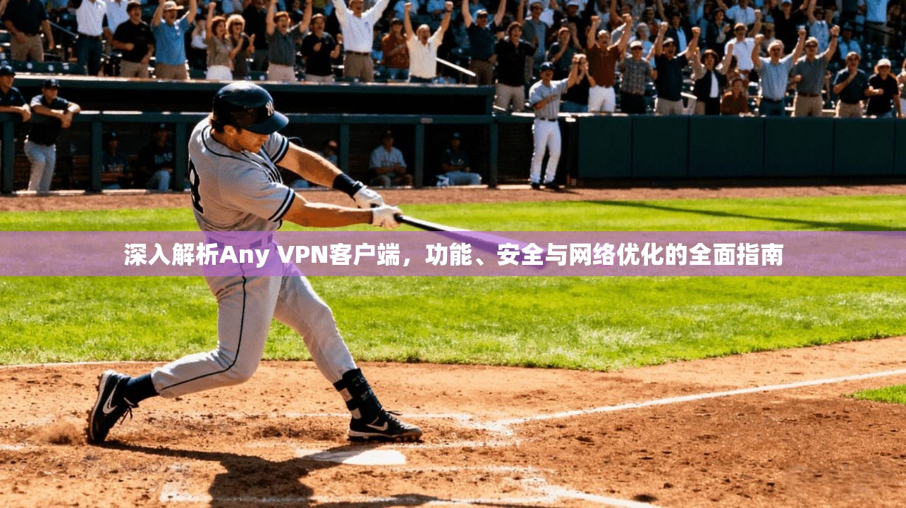 深入解析Any VPN客户端，功能、安全与网络优化的全面指南
