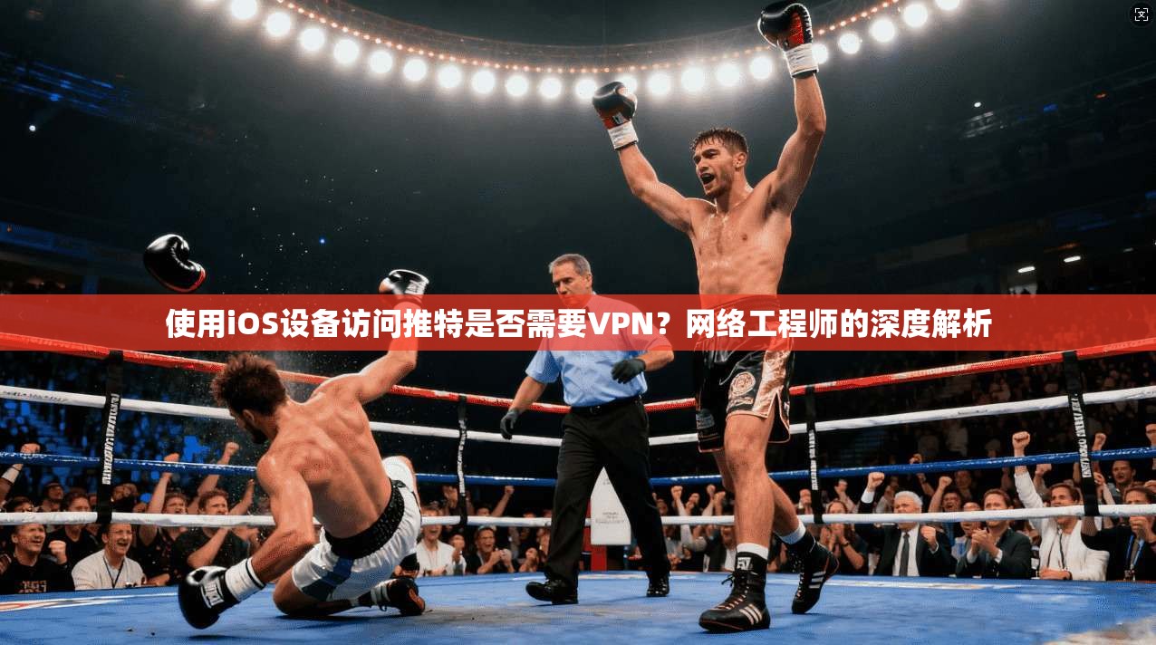 使用iOS设备访问推特是否需要VPN？网络工程师的深度解析