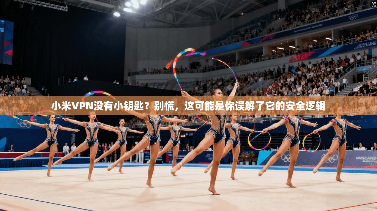 小米VPN没有小钥匙？别慌，这可能是你误解了它的安全逻辑