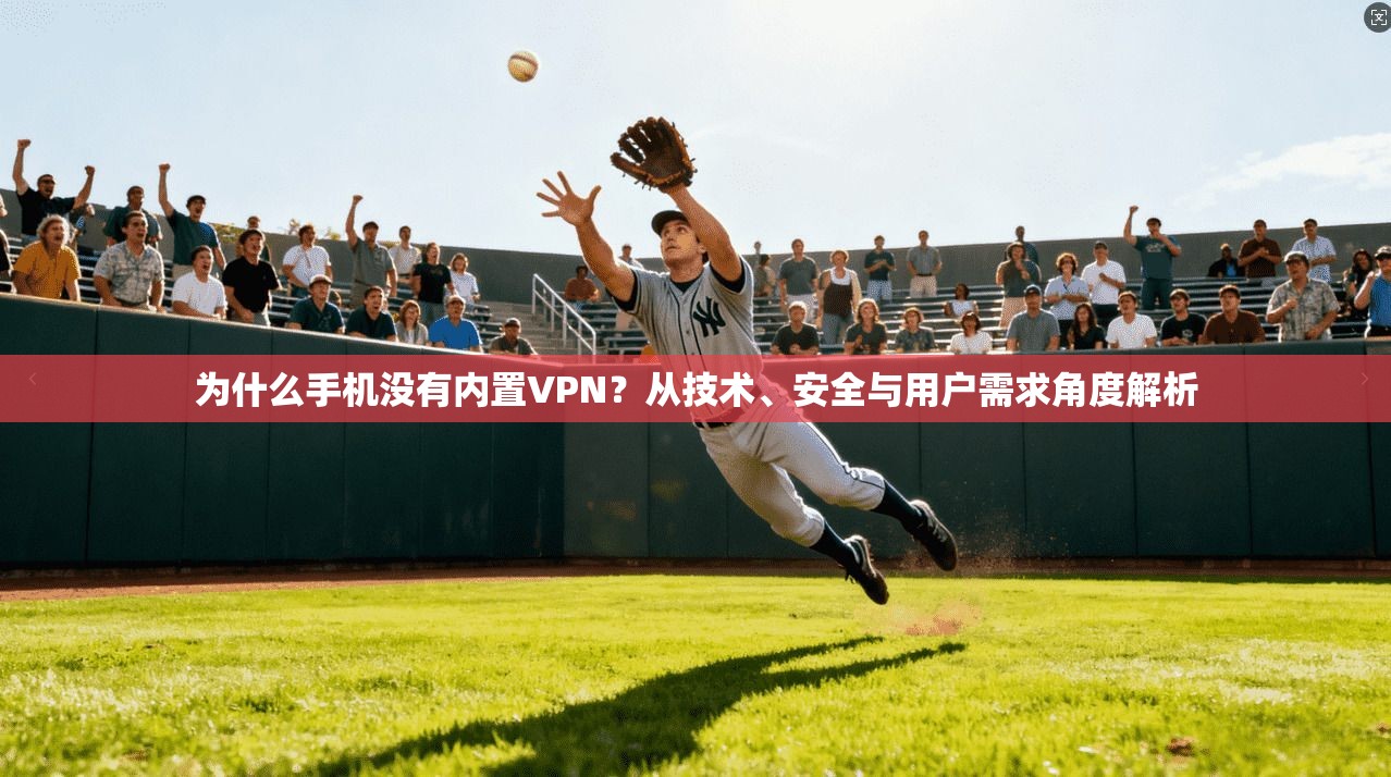 为什么手机没有内置VPN?从技术、安全与用户需求角度解析 为什么手机没有内置VPN?从技术、安全与用户需求角度解析