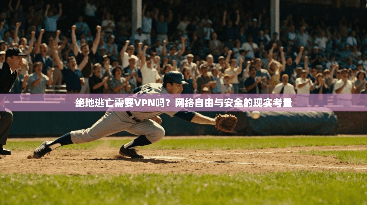 绝地逃亡需要VPN吗?网络自由与安全的现实考量 绝地逃亡需要VPN吗?网络自由与安全的现实考量
