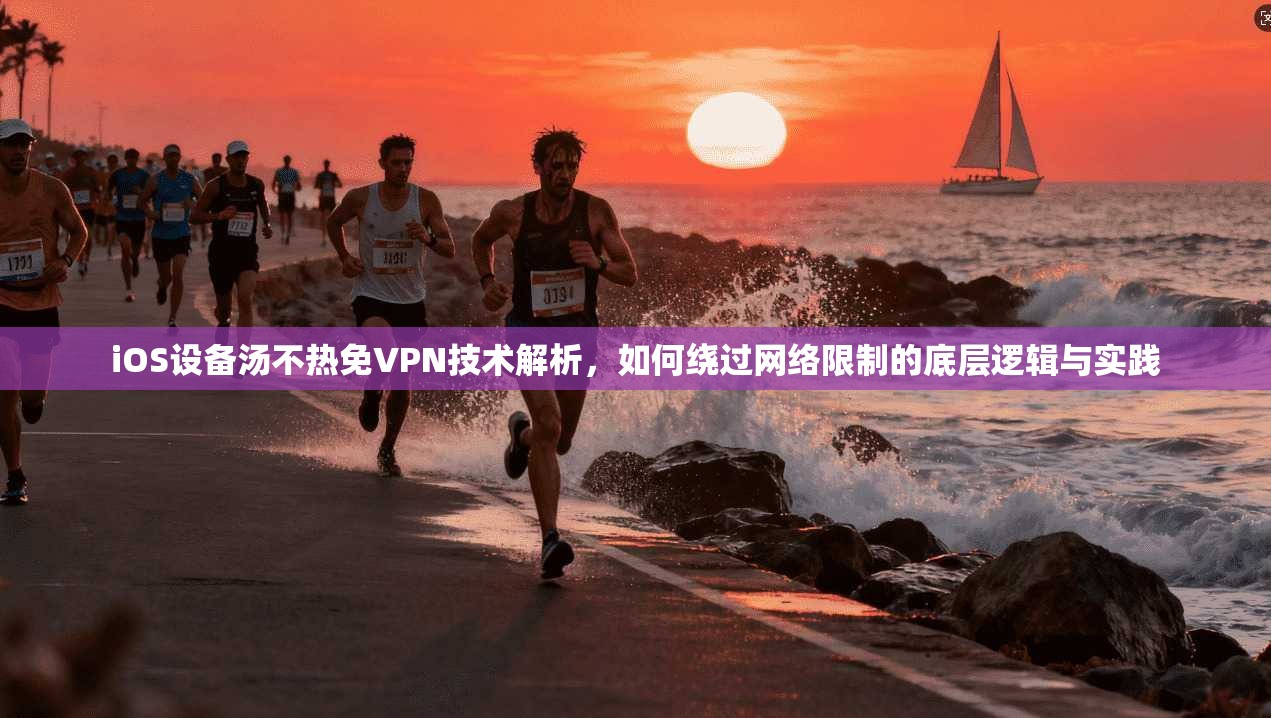 iOS设备汤不热免VPN技术解析,如何绕过网络限制的底层逻辑与实践 iOS设备汤不热免VPN技术解析,如何绕过网络限制的底层逻辑与实践
