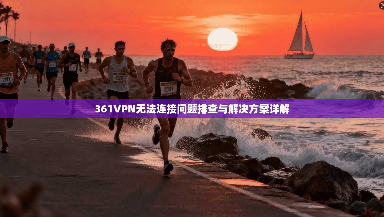 361VPN无法连接问题排查与解决方案详解