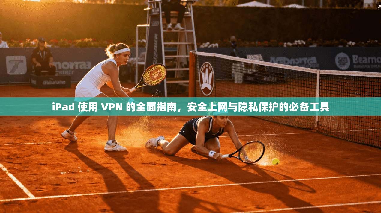 iPad 使用 VPN 的全面指南,安全上网与隐私保护的必备工具 iPad 使用 VPN 的全面指南,安全上网与隐私保护的必备工具