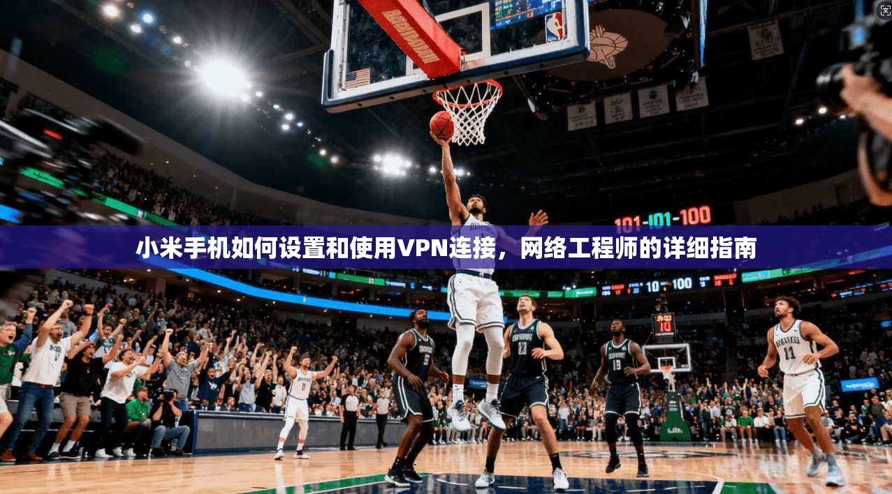 小米手机如何设置和使用VPN连接,网络工程师的详细指南 小米手机如何设置和使用VPN连接,网络工程师的详细指南