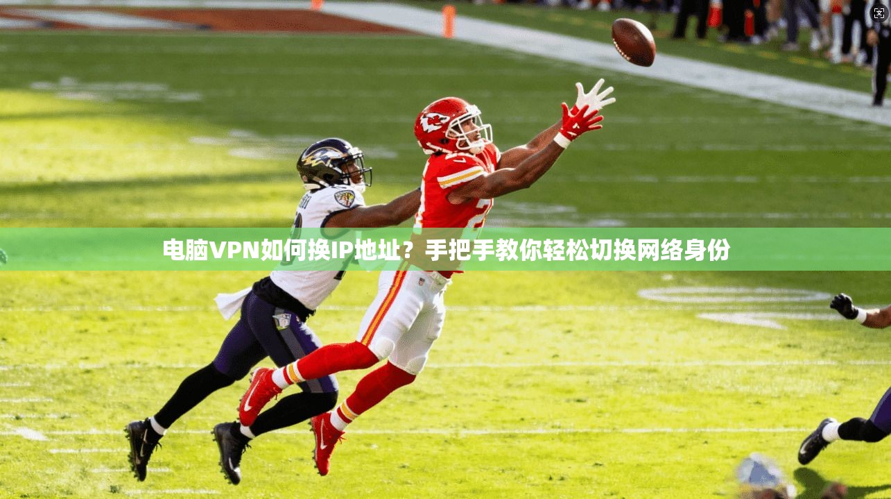 电脑VPN如何换IP地址？手把手教你轻松切换网络身份