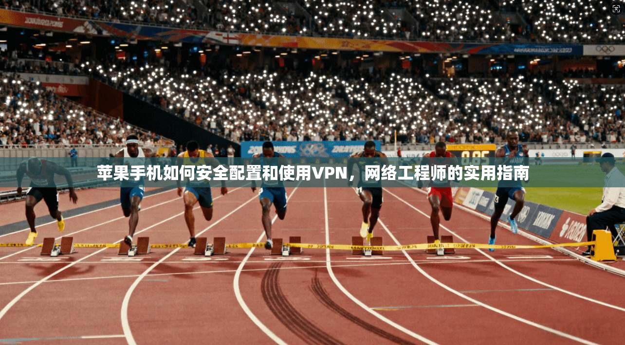 苹果手机如何安全配置和使用VPN,网络工程师的实用指南 苹果手机如何安全配置和使用VPN,网络工程师的实用指南