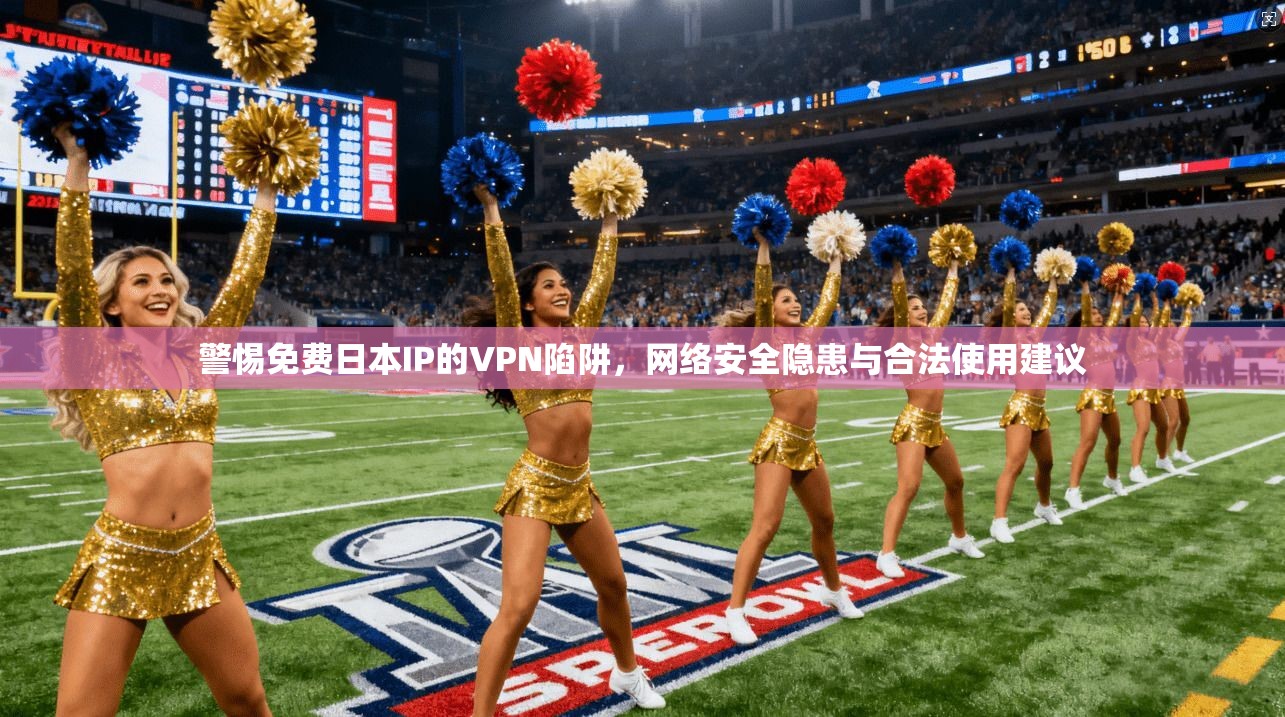警惕免费日本IP的VPN陷阱,网络安全隐患与合法使用建议 警惕免费日本IP的VPN陷阱,网络安全隐患与合法使用建议