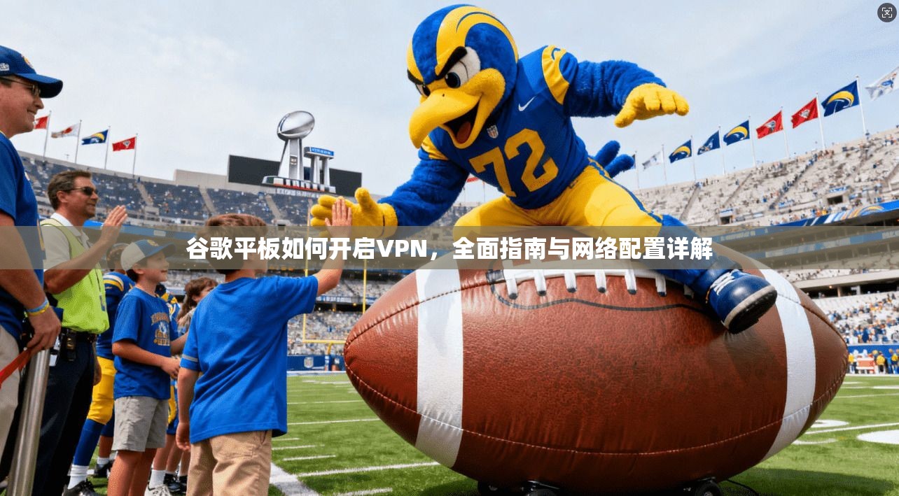 谷歌平板如何开启VPN，全面指南与网络配置详解