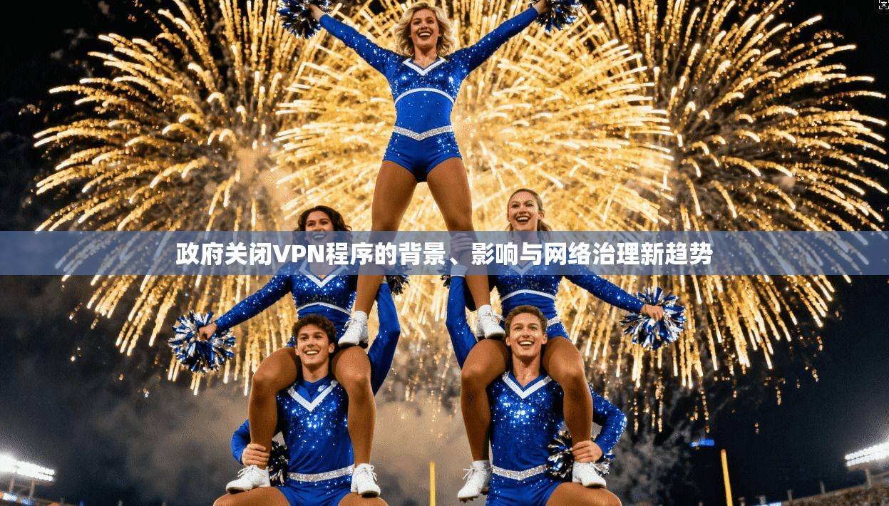 政府关闭VPN程序的背景、影响与网络治理新趋势 政府关闭VPN程序的背景、影响与网络治理新趋势