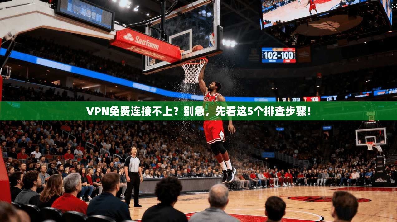 VPN免费连接不上？别急，先看这5个排查步骤！