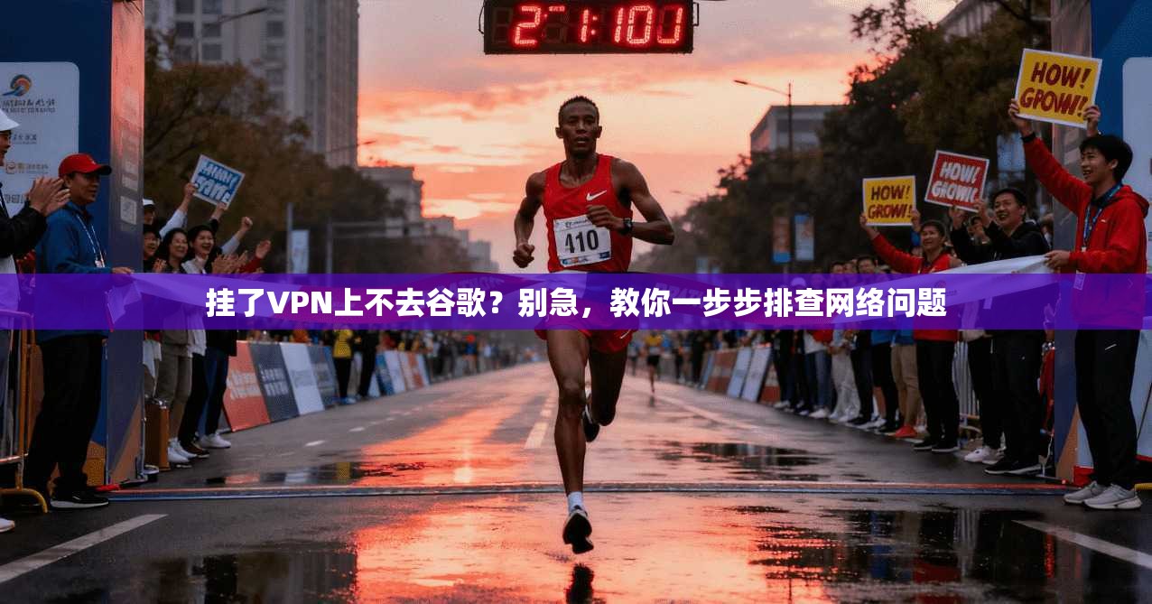 挂了VPN上不去谷歌？别急，教你一步步排查网络问题
