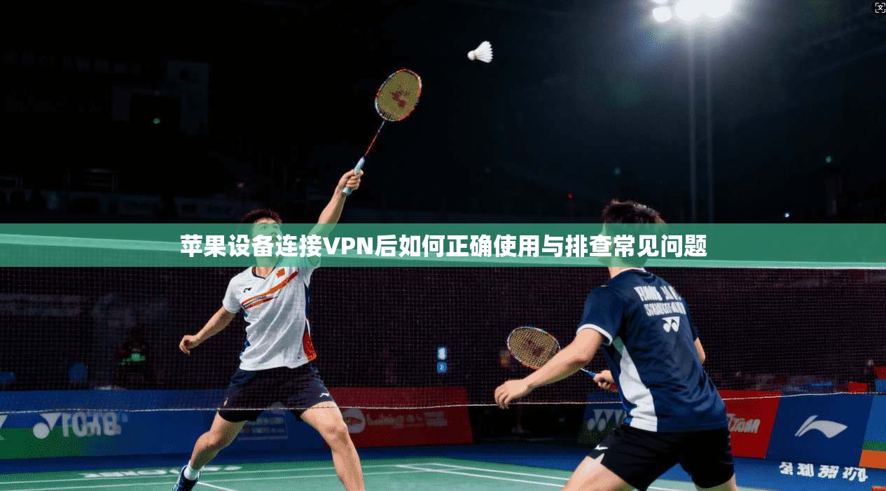 苹果设备连接VPN后如何正确使用与排查常见问题