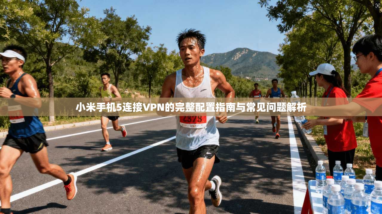 小米手机5连接VPN的完整配置指南与常见问题解析 小米手机5连接VPN的完整配置指南与常见问题解析